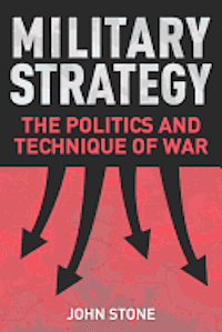 John Stone - Military Strategy: The Politics and Technique of War, Inbunden