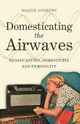 Maggie Andrews, UK) Andrews, Dr Maggie (Maggie Andrews, King Alfred's College - Domesticating the Airwaves, Häftad
