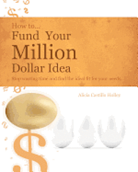 How to Fund Your Millon Dollar Idea: Stop wasting time and find the ideal fit for your funding needs 1