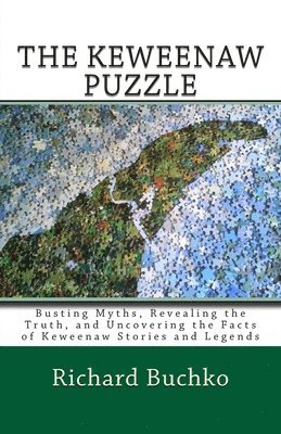 The Keweenaw Puzzle: Busting Myths, Reavealing the Truth, and Uncovering the Facts of Keweenaw Stories and Legends 1