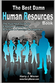 The Best Damn Human Resources Book: The Must Have Guide For Employee Training And Business & Personnel Management 1