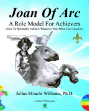 bokomslag Joan Of Arc: A Role Model For Achievers: How To Spiritually Achieve Whatever Your Mind Can Conceive