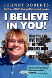 bokomslag I Believe In You!: How You Can Live The Life Of Your Dreams Now & Retire Rich