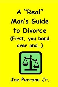 bokomslag A Real Man's Guide To Divorce: (First, You Bend Over And...)