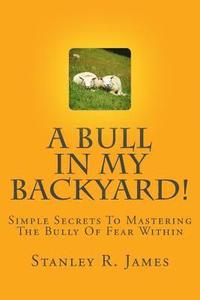 bokomslag A Bull In My Backyard!: Simple Secrets To Mastering The Bully Of Fear Within