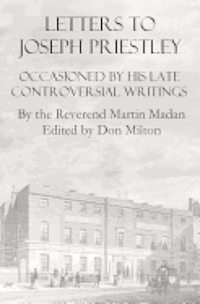 Letters To Joseph Priestley: Occasioned By His Late Controversial Writings