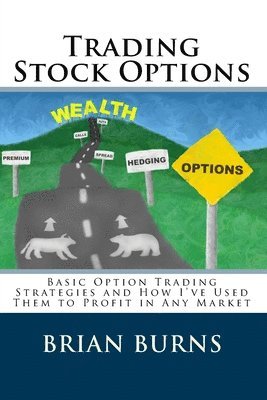 Trading Stock Options: Basic Option Trading Strategies And How I'Ve Used Them To Profit In Any Market 1