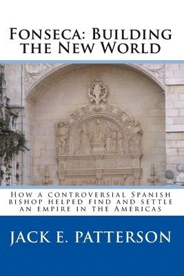 bokomslag Fonseca: Building the New World: How a controversial Spanish bishop helped find and settle an empire in the Americas