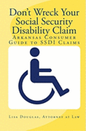 Don't Wreck Your Social Security Disability Claim: Arkansas Consumer Guide To Ssdi Claims 1