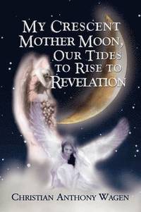 bokomslag My Crescent Mother Moon, Our Tides to Rise to Revelation