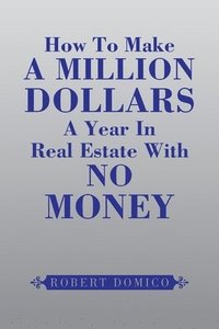bokomslag How to Make a Million Dollars a Year in Real Estate with No Money
