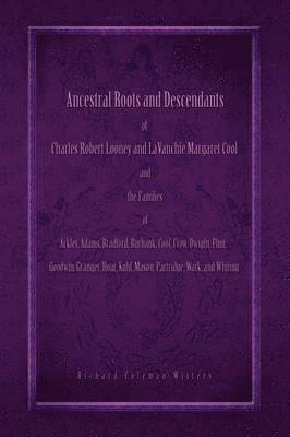 Ancestral Roots and Descendants of Charles Robert Looney and LaVanchie Margaret Cool and the Families of Ackley, Adams, Bradford, Burbank, Cool, Crow, Dwight, Flint, Goodwin, Granger, Hoar, Kuhl, 1