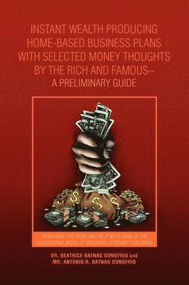 Instant Wealth Producing Home-Based Business Plans with Selected Money Thoughts by the Rich and Famous-A Preliminary Guide 1