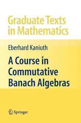 Eberhard Kaniuth - Course in Commutative Banach Algebras, Häftad