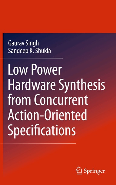 Gaurav Singh, Sandeep Kumar Shukla - Low Power Hardware Synthesis from Concurrent Action-Oriented Specifications, Inbunden