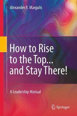 Alexander R. Margulis, Alexander R Margulis - How to Rise to the Top...and Stay There!, Häftad
