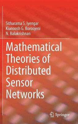 Sitharama S. Iyengar, Kianoosh G. Boroojeni, N. Balakrishnan - Mathematical Theories of Distributed Sensor Networks, Inbunden
