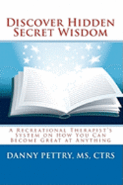 bokomslag Discover Hidden Secret Wisdom: A Recreational Therapist's System on How You Can Become Great at Anything