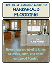 bokomslag The Do-It-Yourself Guide To Hardwood Flooring: Everything You Need To Know To Install, Sand, And Finish Hardwood Flooring