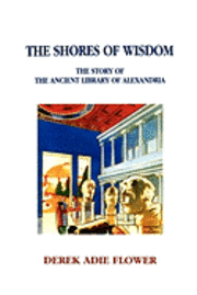 Derek Adie Flower - The Shores of Wisdom: The Story of the Ancient Library of Alexandria, Häftad