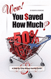 Wow! You Saved How Much?: A Step-by-Step Money-Saving Guide 1