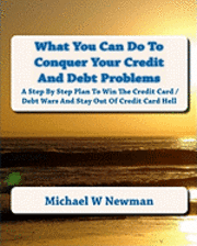 What You Can Do To Conquer Your Credit And Debt Problems: Second Edition 1