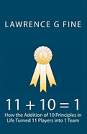 Lawrence G. Fine - 11 + 10 = 1: How the Addition of 10 Principles in Life Turned 11 Players into 1 Team, Häftad