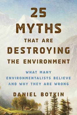 Daniel B. Botkin, Daniel B Botkin - 25 Myths That Are Destroying the Environment, Häftad