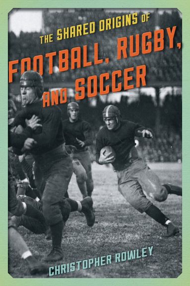 Christopher Rowley - Shared Origins of Football, Rugby, and Soccer, Inbunden