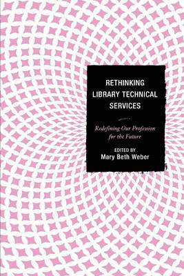 Mary Beth Weber - Rethinking Library Technical Services, Inbunden