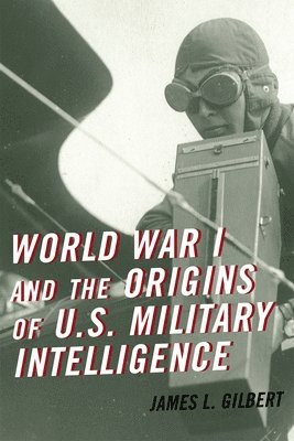 James L. Gilbert - World War I and the Origins of U.S. Military Intelligence, Häftad