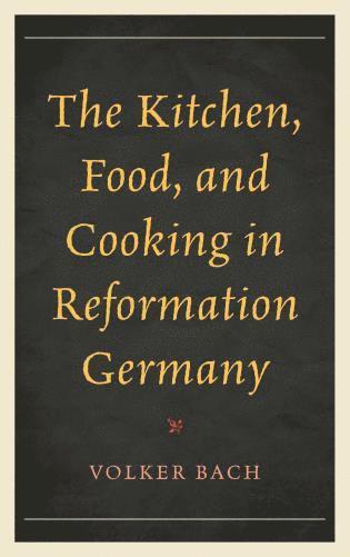 Volker Bach - Kitchen, Food, and Cooking in Reformation Germany, Inbunden