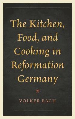 The Kitchen, Food, and Cooking in Reformation Germany 1