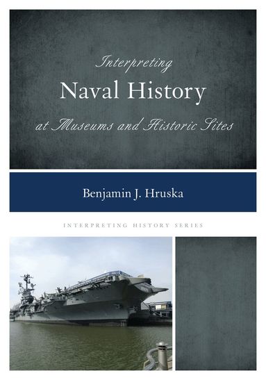 Benjamin J. Hruska - Interpreting Naval History at Museums and Historic Sites, Inbunden