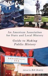 bokomslag An American Association for State and Local History Guide to Making Public History