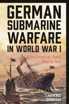 Lawrence Sondhaus - German Submarine Warfare in World War I, Inbunden