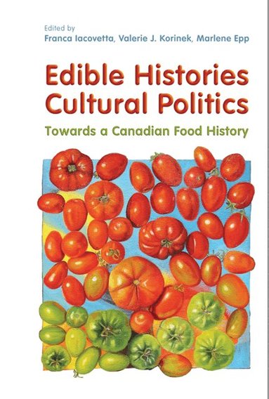 Franca Iacovetta, Valerie Korinek, Marlene Epp - Edible Histories, Cultural Politics, Häftad