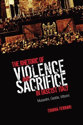 Chiara Ferrari - Rhetoric of Violence and Sacrifice in Fascist Italy, Häftad