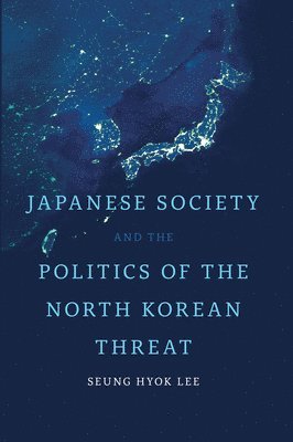 Seung Hyok Lee - Japanese Society and the Politics of the North Korean Threat, Inbunden