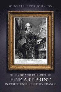 bokomslag The Rise and Fall of the Fine Art Print in Eighteenth-Century France