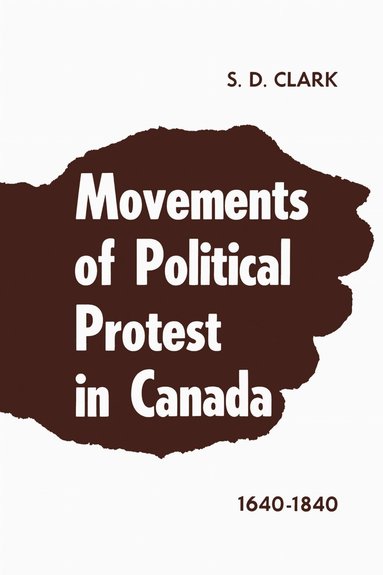 S.D. Clark - Movements of Political Protest in Canada 1640-1840, Häftad