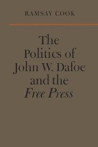 bokomslag The Politics of John W. Dafoe and the Free Press