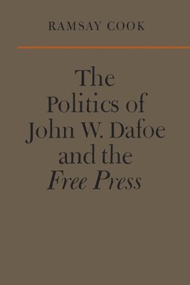 bokomslag The Politics of John W. Dafoe and the Free Press