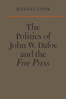 Ramsay Cook - Politics of John W. Dafoe and the Free Press, Häftad