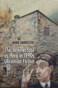bokomslag The Intellectual as Hero in 1990s Ukrainian Fiction