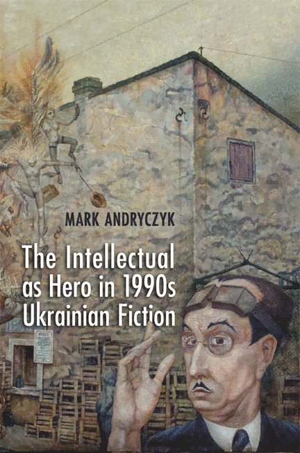 Mark Andryczyk - Intellectual As Hero in 1990s Ukrainian Fiction, Inbunden