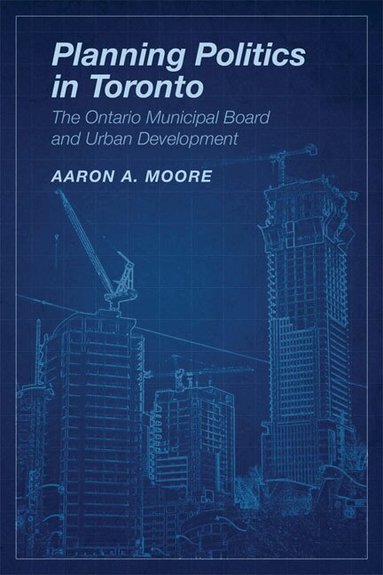 Aaron A. Moore - Planning Politics in Toronto, Inbunden