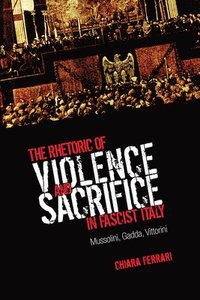 bokomslag The Rhetoric of Violence and Sacrifice in Fascist Italy