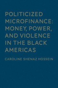bokomslag Politicized Microfinance: Money, Power, and Violence in the Black Americas