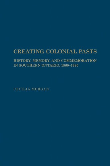 Cecilia Morgan - Creating Colonial Pasts, Inbunden